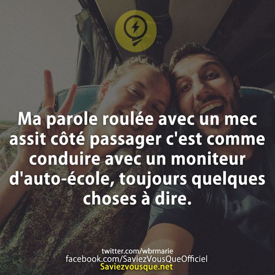Ma parole roulée avec un mec assit côté passager c&#039;est comme conduire avec un moniteur d&#039;auto-école, toujours quelques choses à dire.