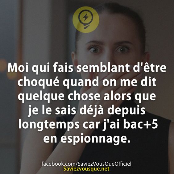 Moi qui fais semblant d&#039;être choqué quand on me dit quelque chose alors que je le sais déjà depuis longtemps car j&#039;ai bac+5 en espionnage.