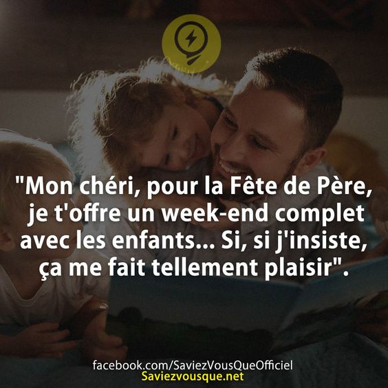 &quot;Mon chéri, pour la Fête de Père, je t&#039;offre un week-end complet avec les enfants... Si, si j&#039;insiste, ça me fait tellement plaisir&quot;.