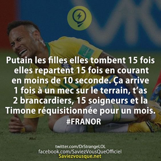 Putain les filles elles tombent 15 fois elles repartent 15 fois en courant en moins de 10 seconde. Ça arrive 1 fois à un mec sur le terrain, t’as 2 brancardiers, 15 soigneurs et la Timone réquisitionnée pour un mois.