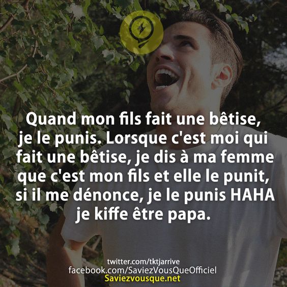 Quand mon fils fait une bêtise, je le punis. Lorsque c&#039;est moi qui fait une bêtise, je dis à ma femme que c&#039;est mon fils et elle le punit, si il me dénonce, je le punis HAHA je kiffe être papa.