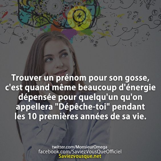 Trouver un prénom pour son gosse, c&#039;est quand même beaucoup d&#039;énergie dépensée pour quelqu&#039;un qu&#039;on appellera &quot;Dépêche-toi&quot; pendant les 10 premières années de sa vie.