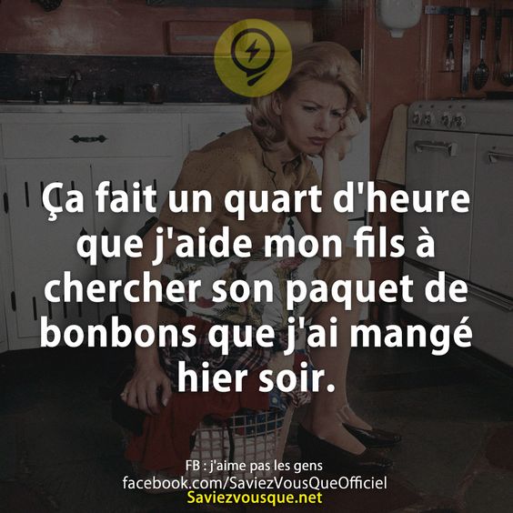 Ça fait un quart d'heure que j'aide mon fils à chercher son paquet de bonbons que j'ai mangé hier soir.