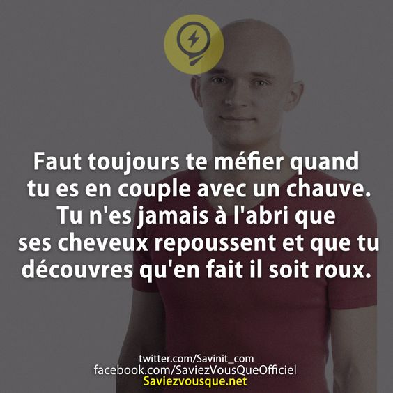 Faut toujours te méfier quand tu es en couple avec un chauve. Tu n&#039;es jamais à l&#039;abri que ses cheveux repoussent et que tu découvres qu&#039;en fait il soit roux.