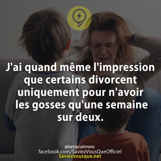 J&#039;ai quand même l&#039;impression que certains divorcent uniquement pour n&#039;avoir les gosses qu&#039;une semaine sur deux.