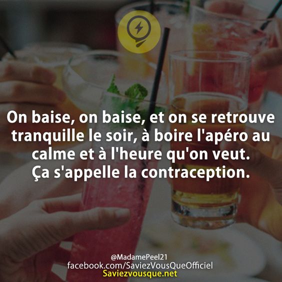 On baise, on baise, et on se retrouve tranquille le soir, à boire l'apéro au calme et à l'heure qu'on veut. Ça s'appelle la contraception.