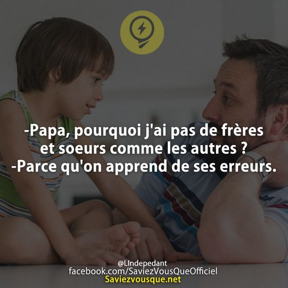 -Papa, pourquoi j&#039;ai pas de frères et soeurs comme les autres ? -Parce qu&#039;on apprend de ses erreurs.
