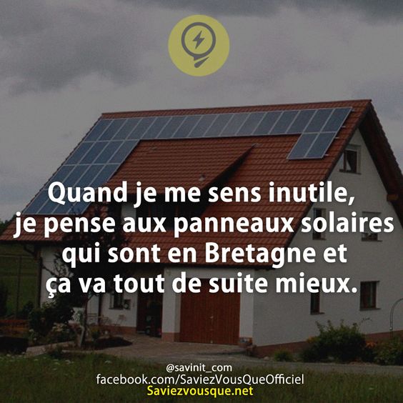 Quand je me sens inutile, je pense aux panneaux solaires qui sont en Bretagne et ça va tout de suite mieux.