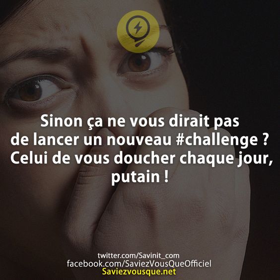 Sinon ça ne vous dirait pas de lancer un nouveau #challenge ? Celui de vous doucher chaque jour, putain !