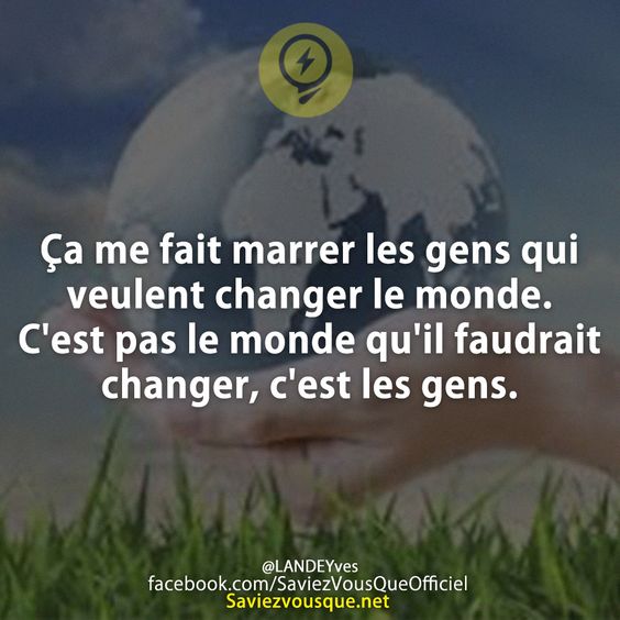 Ça me fait marrer les gens qui veulent changer le monde. C&#039;est pas le monde qu&#039;il faudrait changer, c&#039;est les gens.
