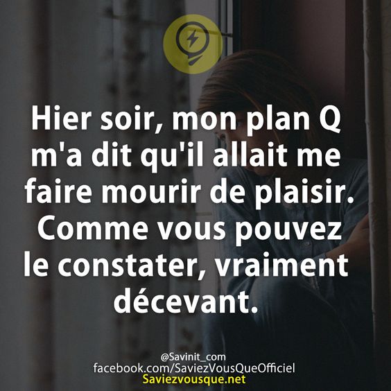 Hier soir, mon plan Q m&#039;a dit qu&#039;il allait me faire mourir de plaisir. Comme vous pouvez le constater, vraiment décevant.