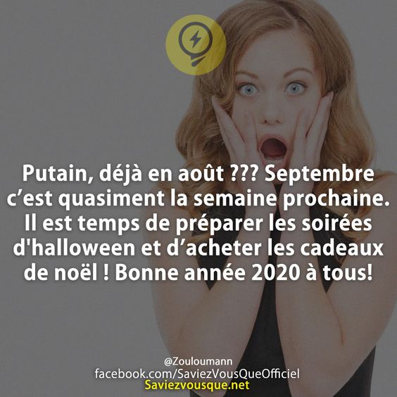 Putain, déjà en août ??? Septembre c’est quasiment la semaine prochaine. Il est temps de préparer les soirées d’halloween et d’acheter les cadeaux de noël ! Bonne année 2020 à tous!