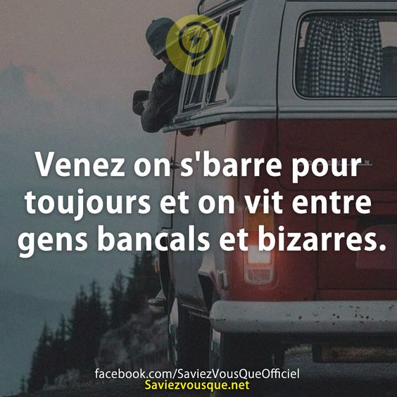 Venez on s'barre pour toujours et on vit entre gens bancals et bizarres.