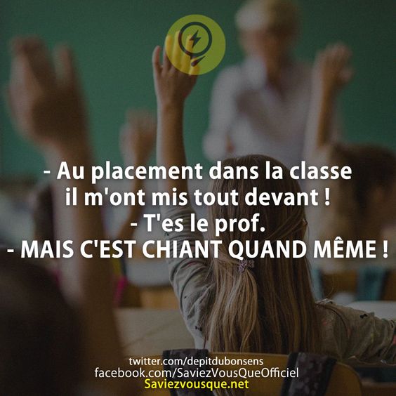 - Au placement dans la classe il m&#039;ont mis tout devant ! - T&#039;es le prof. - MAIS C&#039;EST CHIANT QUAND MÊME !
