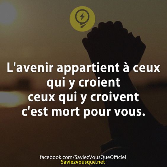 L&#039;avenir appartient à ceux qui y croient ceux qui y croivent c&#039;est mort pour vous.