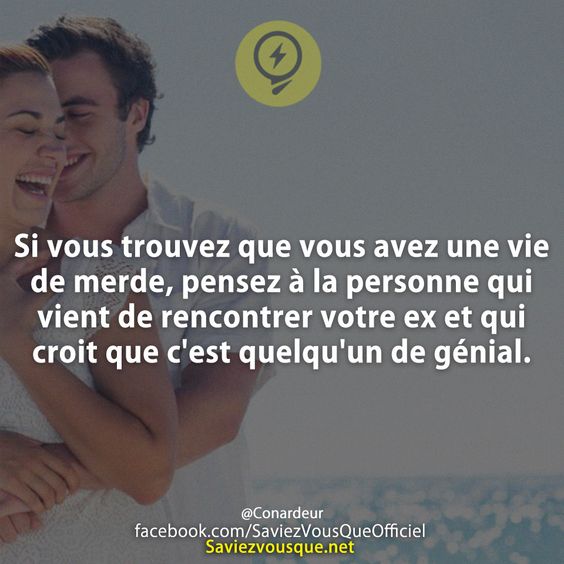 Si vous trouvez que vous avez une vie de merde, pensez à la personne qui vient de rencontrer votre ex et qui croit que c&#039;est quelqu&#039;un de génial.