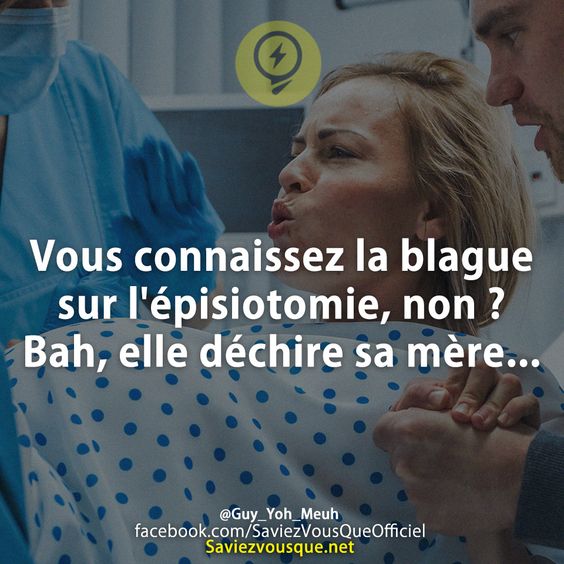 Vous connaissez la blague sur l&#039;épisiotomie, non ? Bah, elle déchire sa mère...