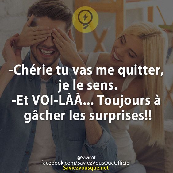 -Chérie tu vas me quitter, je le sens. -Et VOI-LÀÀ... Toujours à gâcher les surprises!!