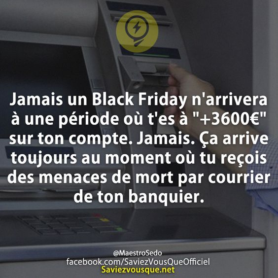 Jamais un Black Friday n&#039;arrivera à une période où t&#039;es à &quot;+3600€&quot; sur ton compte. Jamais. Ça arrive toujours au moment où tu reçois des menaces de mort par courrier de ton banquier.