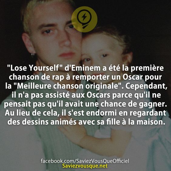 &quot;Lose Yourself&quot; d&#039;Eminem a été la première chanson de rap à remporter un Oscar pour la &quot;Meilleure chanson originale&quot;. Cependant, il n&#039;a pas assisté aux Oscars parce qu&#039;il ne pensait pas qu&#039;il avait une chance de gagner. Au lieu de cela, il s&#039;est endormi en regardant des dessins animés avec sa fille à la maison.