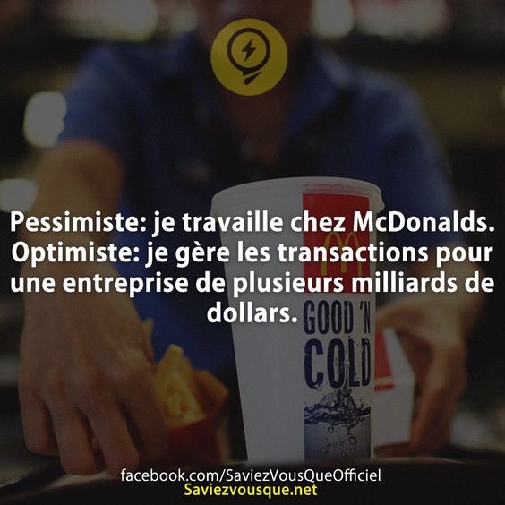 Pessimiste: je travaille chez McDonalds. Optimiste: je gère les transactions pour une entreprise de plusieurs milliards de dollars.