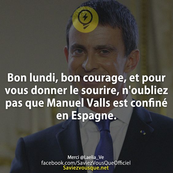 Bon lundi, bon courage, et pour vous donner le sourire, n&#039;oubliez pas que Manuel Valls est confiné en Espagne.