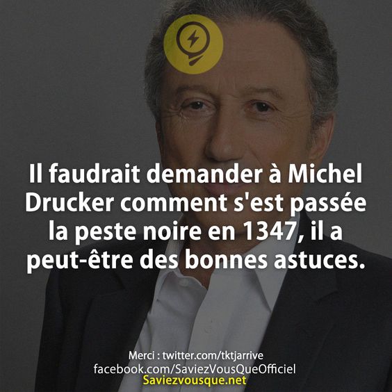 Il faudrait demander à Michel Drucker comment s&#039;est passée la peste noire en 1347, il a peut-être des bonnes astuces.