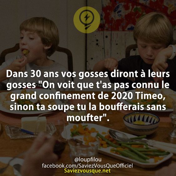 Dans 30 ans vos gosses diront à leurs gosses &quot;On voit que t&#039;as pas connu le grand confinement de 2020 Timeo, sinon ta soupe tu la boufferais sans moufter&quot;.
