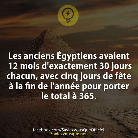 Les anciens Égyptiens avaient 12 mois d&#039;exactement 30 jours chacun, avec cinq jours de fête à la fin de l&#039;année pour porter le total à 365.