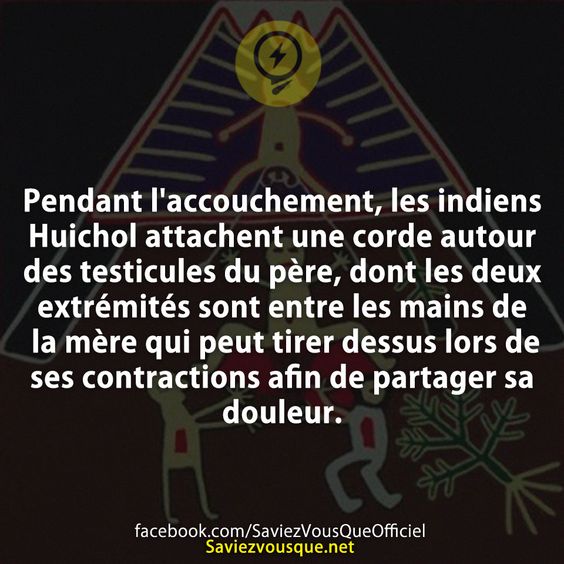 Pendant l&#039;accouchement, les indiens Huichol attachent une corde autour des testicules du père, dont les deux extrémités sont entre les mains de la mère qui peut tirer dessus lors de ses contractions afin de partager sa douleur.