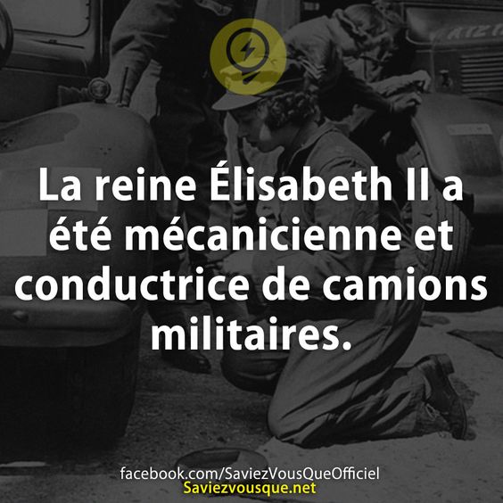 La reine Élisabeth II a été mécanicienne et conductrice de camions militaires.