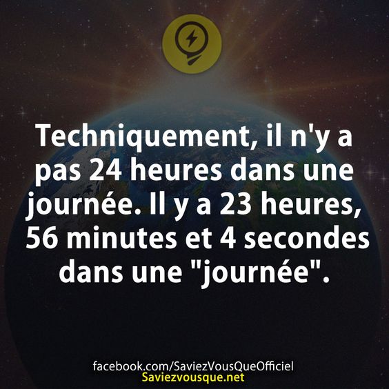 Techniquement, il n&#039;y a pas 24 heures dans une journée. Il y a 23 heures, 56 minutes et 4 secondes dans une &quot;journée&quot;.