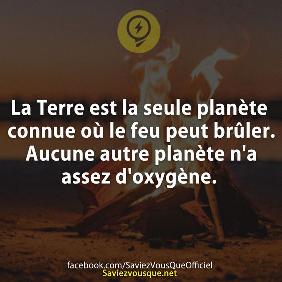 La Terre est la seule planète connue où le feu peut brûler. Aucune autre planète n&#039;a assez d&#039;oxygène.