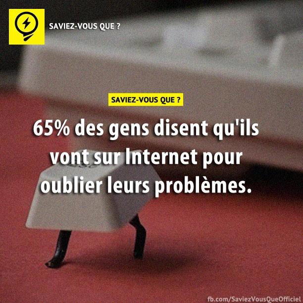 65% des gens disent qu’ils vont sur Internet pour oublier leurs problèmes.