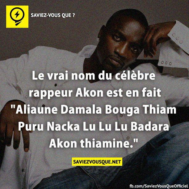Le vrai nom du célèbre rappeur Akon est en fait « Aliaune Damala Bouga Thiam Puru Nacka Lu Lu Lu Badara Akon thiamine. »