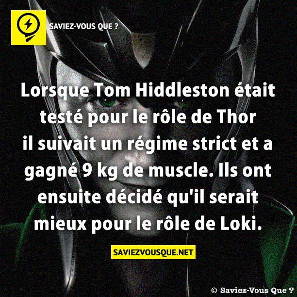 Lorsque Tom Hiddleston était testé pour le rôle de Thor il suivait un régime strict et a gagné 9 kg de muscle. Ils ont ensuite décidé qu’il serait mieux pour le rôle de Loki.