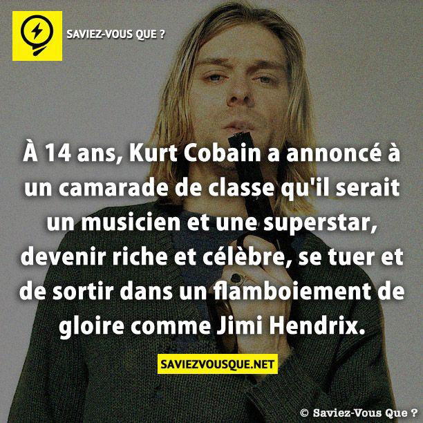 À 14 ans, Kurt Cobain a annoncé à un camarade de classe qu’il serait un musicien et une superstar, devenir riche et célèbre, se tuer et de sortir dans un flamboiement de gloire comme Jimi Hendrix.