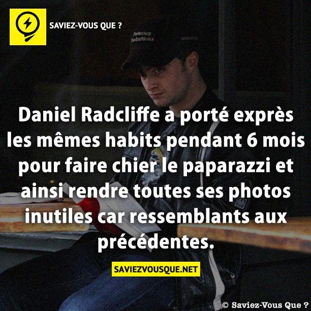 Daniel Radcliffe a porté exprès les mêmes habits pendant 6 mois pour faire chier le paparazzi et ainsi rendre toutes ses photos inutiles car ressemblants aux précédentes.