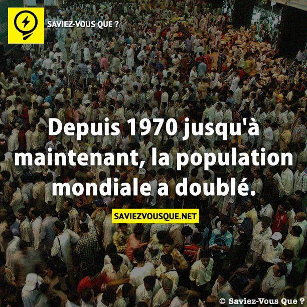 Depuis 1970 jusqu’à maintenant, la population mondiale a doublé.
