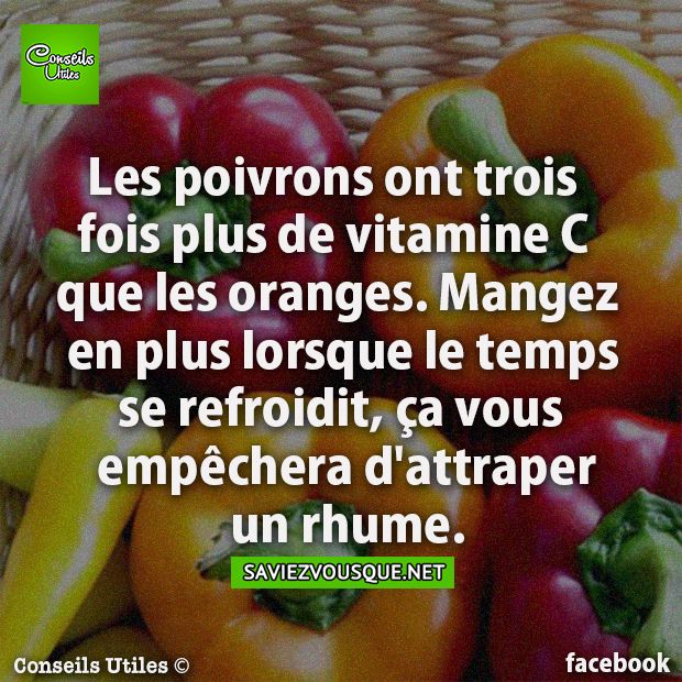 Les poivrons ont trois fois plus de vitamine C que les oranges. Mangez en plus lorsque le temps se refroidit, ça vous empêchera d’attraper un rhume.