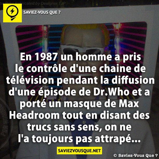 En 1987 un homme a pris le contrôle d’une chaine de télévision pendant la diffusion d’une épisode de Dr.Who et a porté un masque de Max Headroom tout en disant des trucs sans sens, on ne l’a toujours pas attrapé…