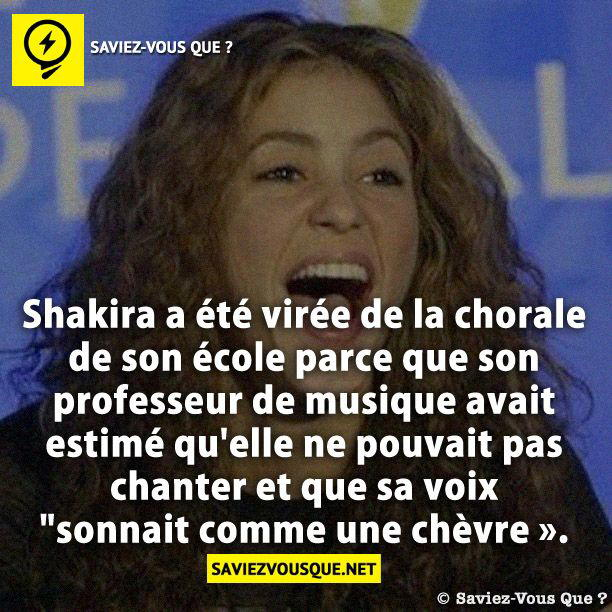 Shakira a été virée de la chorale de son école parce que son professeur de musique avait estimé qu’elle ne pouvait pas chanter et que sa voix « sonnait comme une chèvre ».