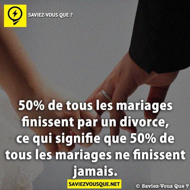 50% de tous les mariages finissent par un divorce, ce qui signifie que 50% de tous les mariages ne finissent jamais.