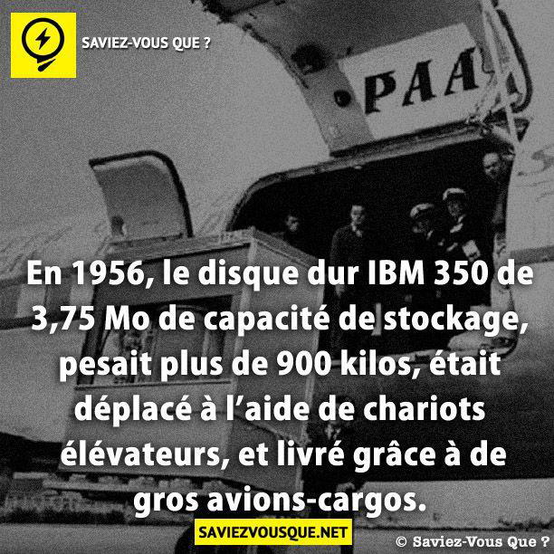 En 1956, le disque dur IBM 350 de 3,75 Mo de capacité de stockage, pesait plus de 900 kilos, était déplacé à l’aide de chariots élévateurs, et livré grâce  à de gros avions-cargos.