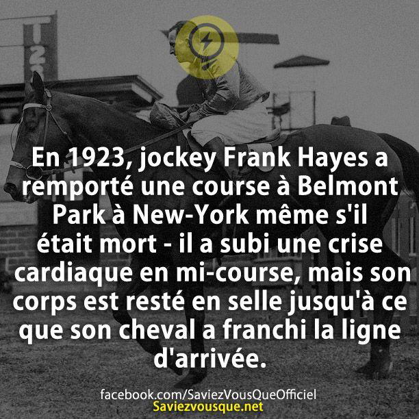 En 1923, jockey Frank Hayes a remporté une course à Belmont Park à New-York même s’il était mort – il a subi une crise cardiaque en mi-course, mais son corps est resté en selle jusqu’à ce que son cheval a franchi la ligne d’arrivée.