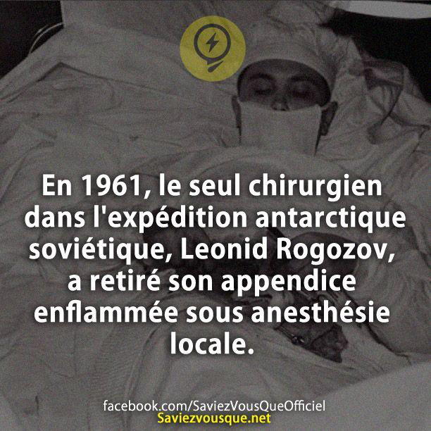 En 1961, le seul chirurgien dans l’expédition antarctique soviétique, Leonid Rogozov, a retiré son appendice enflammée sous anesthésie locale.