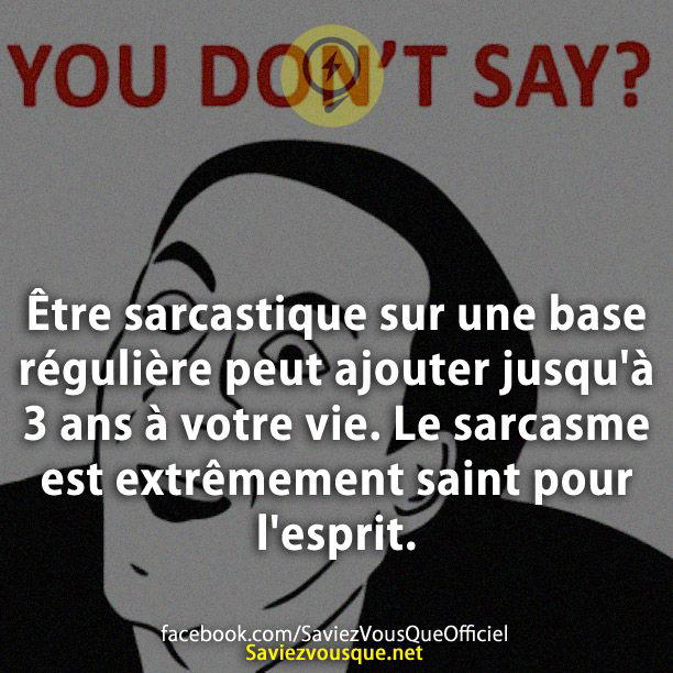 Être sarcastique sur une base régulière peut ajouter jusqu’à 3 ans à votre vie. Le sarcasme est extrêmement saint pour l’esprit.