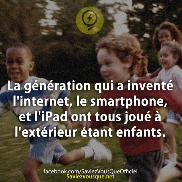 La génération qui a inventé l’internet, le smartphone, et l’iPad ont tous joué à l’extérieur étant enfants.