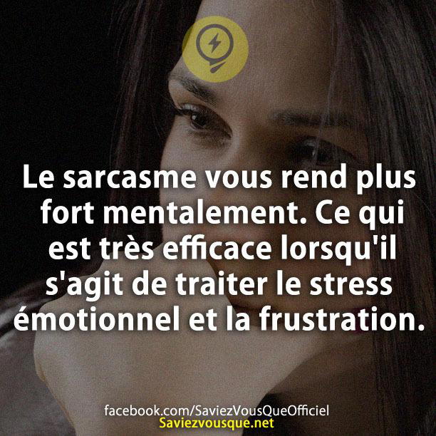 Le sarcasme vous rend plus fort mentalement. Ce qui est très efficace lorsqu’il s’agit de traiter le stress émotionnel et la frustration.