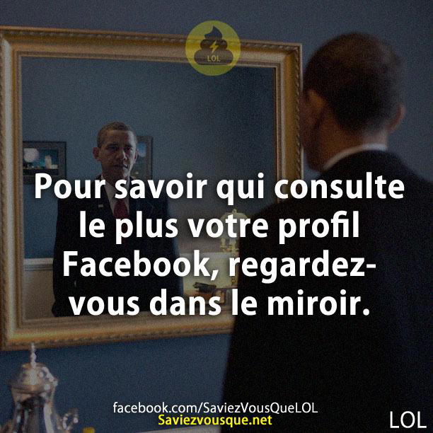 Pour savoir qui consulte le plus votre profil Facebook, regardez-vous dans le miroir.